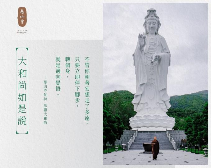 不管你朝著妄想走了多遠，只要立即停下腳步，轉個身，就是邁向覺悟。
—— 慈山寺住持 法證大和尚...