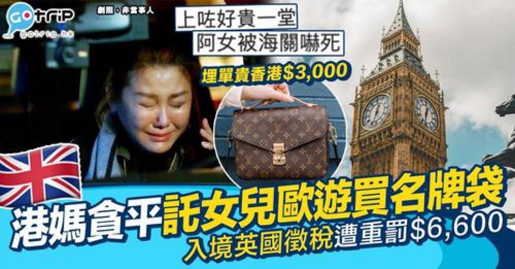 英國留學嘅孝順女歐遊期間幫媽媽做買名牌手袋，點知喺入境英國嘅時候畀海關徵收近$6,600稅項連罰款！...