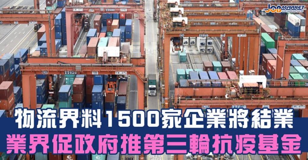 物流業預計全港約1500間從事貨運物流的企業會因財困結業，受影響的員工多達7萬名；團體促政府盡快推出「防疫抗疫基金3.0」，延續各項現金補貼，並行補漏拾遺，優先處理基金早前遺漏的界別...