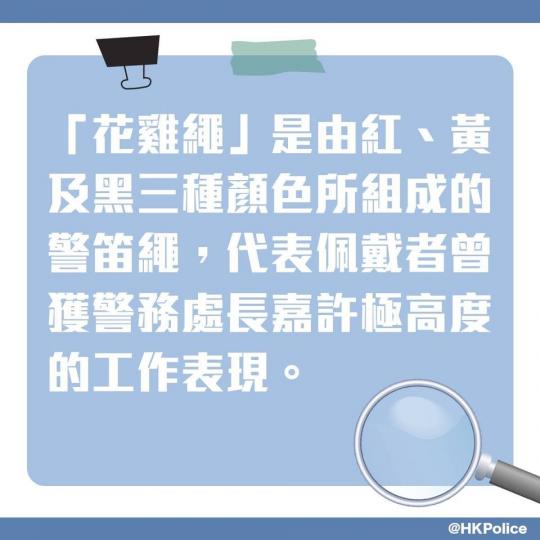 【 警察101 • 要幾醒先有雞繩？ 】
走在街上，偶爾會看到警察的製服上掛著醒目的警笛繩(俗稱「雞繩」)，這些警笛繩可能是紅色，也可能是紅、黃、黑三色。
你知道不同顏色的雞繩分別代表甚麼程度的嘉許嗎...