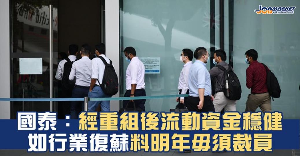 國泰主席賀以禮表示，公司重組及開放債務市場後，流動資金穩健，若明年航空業恢復，預料無須進一步裁員....