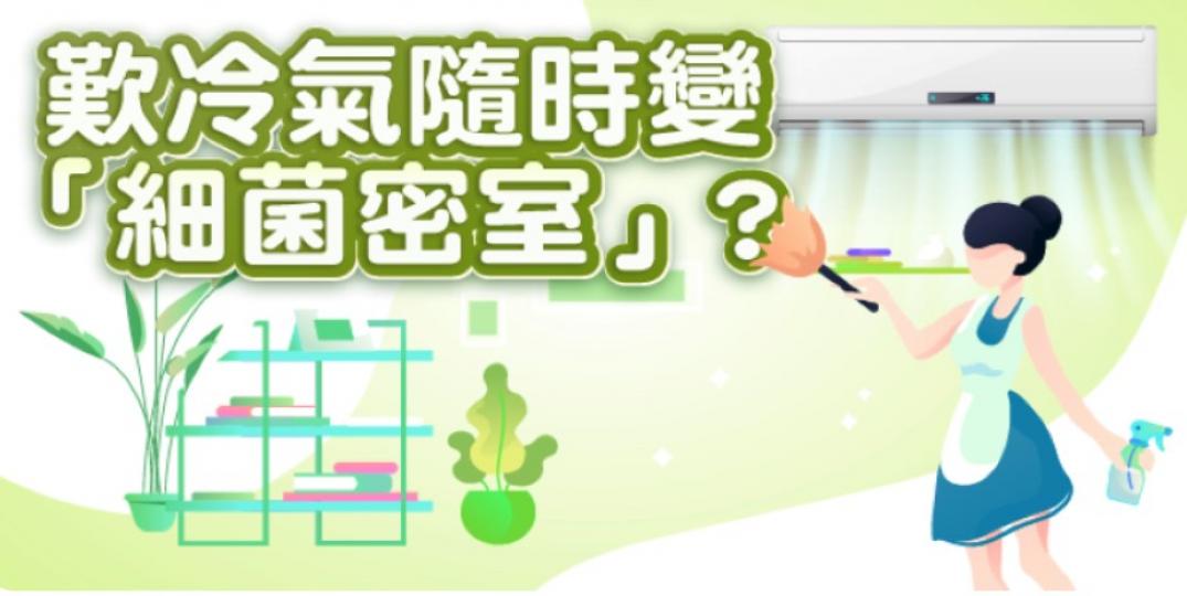 定期清潔冷氣機
定期清潔冷氣機,可以助慳電30%。清洗隔塵網,最好每2星期洗一次,用花灑向下沖水就可以,切忌刷洗隔塵網,此舉隨時會令隔塵網孔變大,影響隔塵功能。如果冷氣機使用五年以上,又無經常清洗,... 定期清潔冷氣機
定期清潔冷氣機,可以助慳電30%。清洗隔塵網,最好每2星期洗一次,用花灑向下沖水就可以,切忌刷洗隔塵網,此舉隨時會令隔塵網孔變大,影響隔塵功能。如果冷氣機使用五年以上,又無經常清洗,...