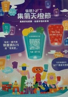 NFT集氣天燈節
市民可親臨設於樂富廣場的數碼天燈互動裝置區,參加NFT集氣天燈節。所有天燈最終會生成首個由香港市民「獨家」共同創作的NFT「萬家天燈圖」動畫,全球限量三件珍藏品。參與創作的市民中將隨... NFT集氣天燈節
市民可親臨設於樂富廣場的數碼天燈互動裝置區,參加NFT集氣天燈節。所有天燈最終會生成首個由香港市民「獨家」共同創作的NFT「萬家天燈圖」動畫,全球限量三件珍藏品。參與創作的市民中將隨...
